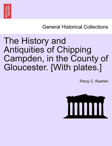 The History and Antiquities of Chipping Campden, in the County of Gloucester. [With plates.]