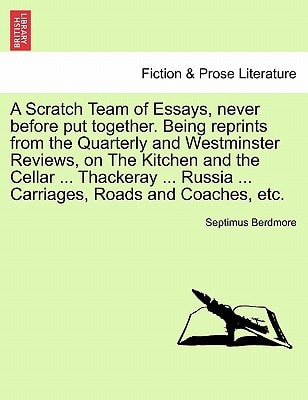 A Scratch Team of Essays, never before put together. Being reprints from the Quarterly and Westminster Reviews, on The Kitchen and the Cellar ... ... Russia ... Carriages, Roads and Coaches, etc.