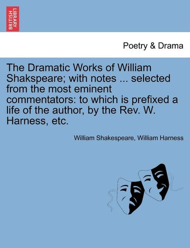The Dramatic Works of William Shakspeare; with notes ... selected from the most eminent commentators: to which is prefixed a life of the author, by the Rev. W. Harness, etc.