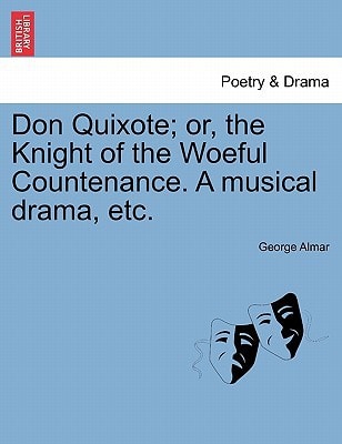 Don Quixote; or, the Knight of the Woeful Countenance. A musical drama, etc.