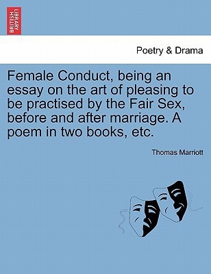 Female Conduct, being an essay on the art of pleasing to be practised by the Fair Sex, before and after marriage. A poem in two books, etc.
