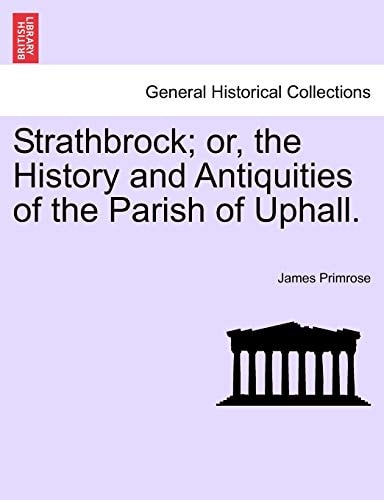 Strathbrock; or, the History and Antiquities of the Parish of Uphall.