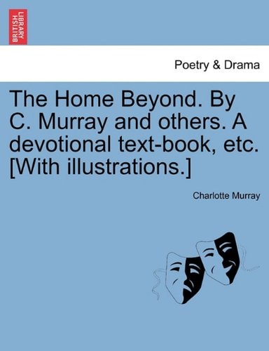 The Home Beyond. By C. Murray and others. A devotional text-book, etc. [With illustrations.]