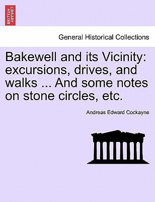 Bakewell and its Vicinity: excursions, drives, and walks ... And some notes on stone circles, etc.