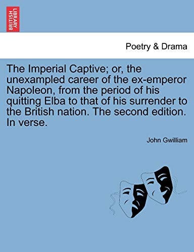 The Imperial Captive; or, the unexampled career of the ex-emperor Napoleon, from the period of his quitting Elba to that of his surrender to the British nation. The second edition. In verse.