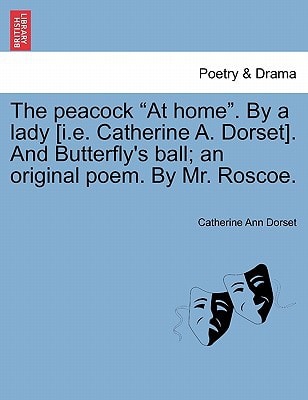 The peacock "At home". By a lady [i.e. Catherine A. Dorset]. And Butterfly's ball; an original poem. By Mr. Roscoe.