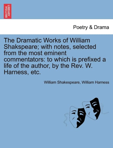 The Dramatic Works of William Shakspeare; with notes, selected from the most eminent commentators: to which is prefixed a life of the author, by the Rev. W. Harness, etc.