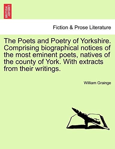 The Poets and Poetry of Yorkshire. Comprising biographical notices of the most eminent poets, natives of the county of York. With extracts from their writings. Volume First