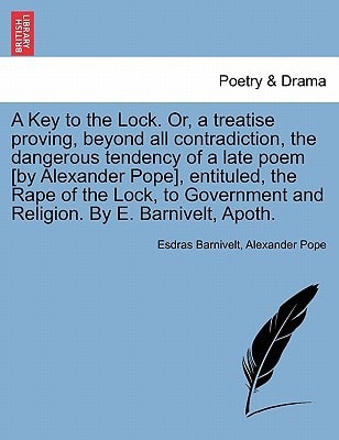 A Key to the Lock. Or, a treatise proving, beyond all contradiction, the dangerous tendency of a late poem [by Alexander Pope], entituled, the Rape of ... and Religion. By E. Barnivelt, Apoth.