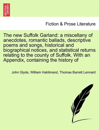 The new Suffolk Garland: a miscellany of anecdotes, romantic ballads, descriptive poems and songs, historical and biographical notices, and ... Historic Print Collections. Fiction & Prose)