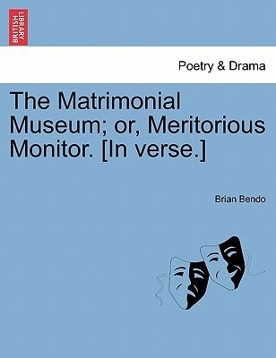 The Matrimonial Museum; or, Meritorious Monitor. [In verse.]