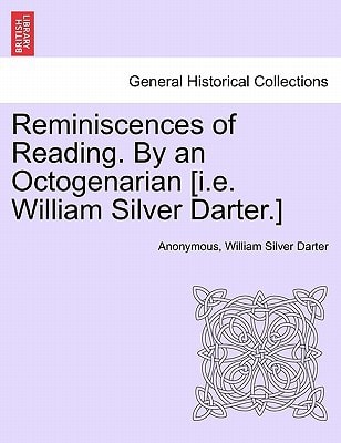 Reminiscences of Reading. By an Octogenarian [i.e. William Silver Darter.]