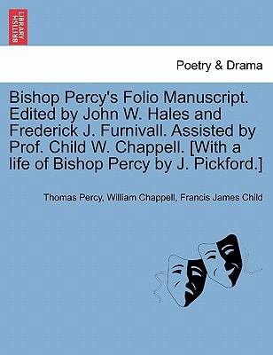 Bishop Percy's Folio Manuscript. Edited by John W. Hales and Frederick J. Furnivall. Assisted by Prof. Child W. Chappell. [With a life of Bishop Percy by J. Pickford.] Vol. II, Part II