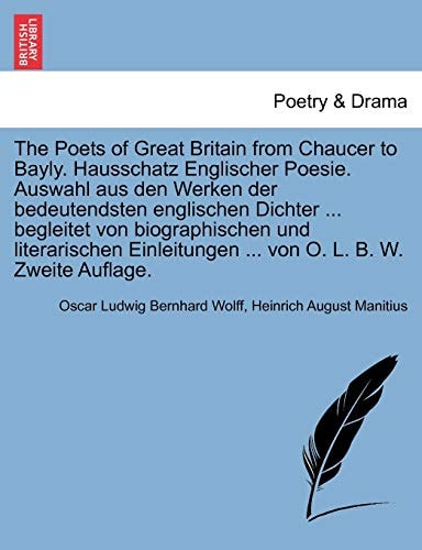 The Poets of Great Britain from Chaucer to Bayly. Hausschatz Englischer Poesie. Auswahl aus den Werken der bedeutendsten englischen Dichter ... ... ... von O. L. B. W. Zweite Auflage.