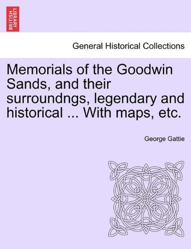 Memorials of the Goodwin Sands, and their surroundngs, legendary and historical ... With maps, etc.