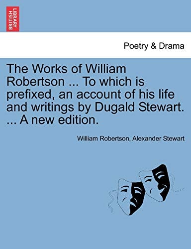 The Works of William Robertson ... To which is prefixed, an account of his life and writings by Dugald Stewart. ... A new edition.