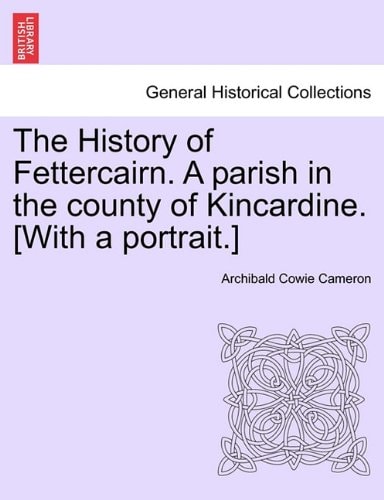 The History of Fettercairn. A parish in the county of Kincardine. [With a portrait.]