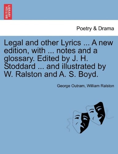 Legal and other Lyrics ... A new edition, with ... notes and a glossary. Edited by J. H. Stoddard ... and illustrated by W. Ralston and A. S. Boyd.
