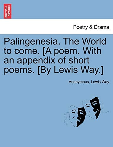 Palingenesia. The World to come. [A poem. With an appendix of short poems. [By Lewis Way.]