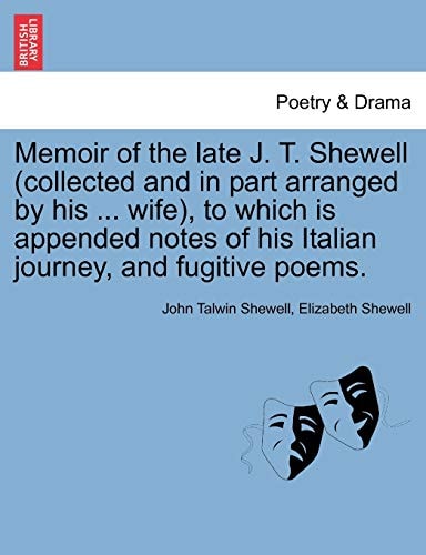 Memoir of the late J. T. Shewell (collected and in part arranged by his ... wife), to which is appended notes of his Italian journey, and fugitive poems.