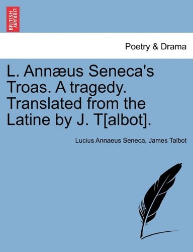 L. Annæus Seneca's Troas. A tragedy. Translated from the Latine by J. T[albot].