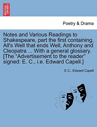 Notes and Various Readings to Shakespeare, part the first containing, All's Well that ends Well, Anthony and Cleopatra ... With a general glossary. ... reader" signed: E. C., i.e. Edward Capell.]