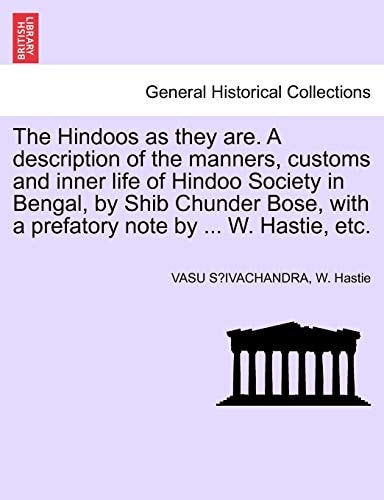 The Hindoos as they are. A description of the manners, customs and inner life of Hindoo Society in Bengal, by Shib Chunder Bose, with a prefatory note by ... W. Hastie, etc.
