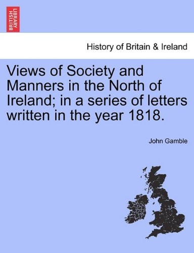 Views of Society and Manners in the North of Ireland; in a series of letters written in the year 1818.