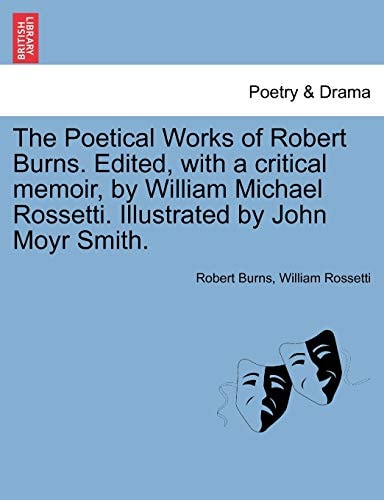 The Poetical Works of Robert Burns. Edited, with a critical memoir, by William Michael Rossetti. Illustrated by John Moyr Smith.