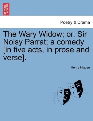 The Wary Widow; or, Sir Noisy Parrat; a comedy [in five acts, in prose and verse].