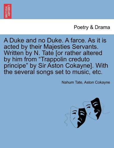 A Duke and No Duke. a Farce. as It Is Acted by Their Majesties Servants. Written by N. Tate [Or Rather Altered by Him from "Trappolin Creduto ... with the Several Songs Set to Music, Etc.