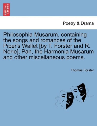 Philosophia Musarum, containing the songs and romances of the Piper's Wallet [by T. Forster and R. Norie], Pan, the Harmonia Musarum and other miscellaneous poems.
