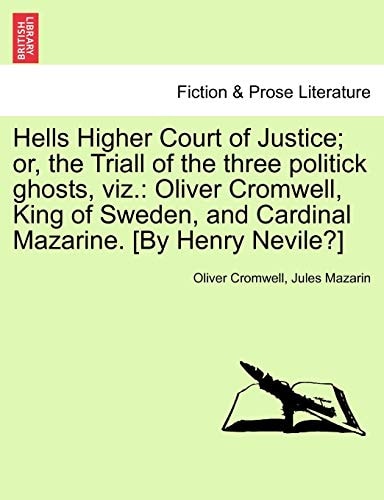 Hells Higher Court of Justice; or, the Triall of the three politick ghosts, viz.: Oliver Cromwell, King of Sweden, and Cardinal Mazarine. [By Henry Nevile?]