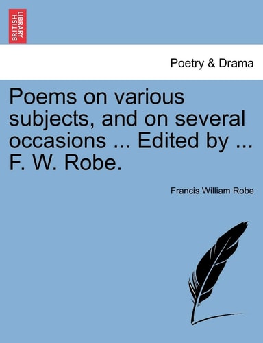 Poems on various subjects, and on several occasions ... Edited by ... F. W. Robe.