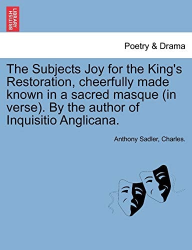 The Subjects Joy for the King's Restoration, cheerfully made known in a sacred masque (in verse). By the author of Inquisitio Anglicana.