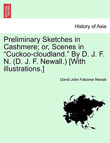 Preliminary Sketches in Cashmere; or, Scenes in "Cuckoo-cloudland." By D. J. F. N. (D. J. F. Newall.) [With illustrations.]