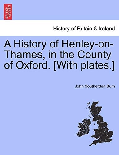 A History of Henley-on-Thames, in the County of Oxford. [With plates.]
