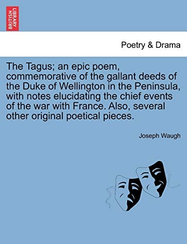 The Tagus; an epic poem, commemorative of the gallant deeds of the Duke of Wellington in the Peninsula, with notes elucidating the chief events of the ... Also, several other original poetical pieces.