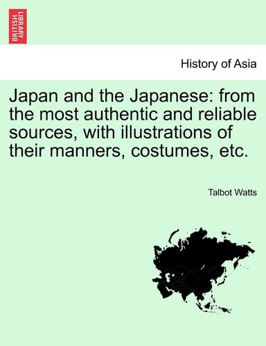 Japan and the Japanese: from the most authentic and reliable sources, with illustrations of their manners, costumes, etc.