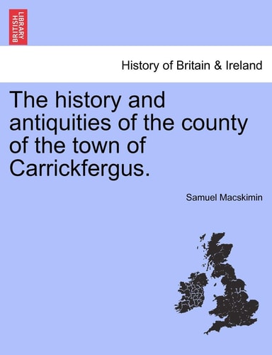 The History and Antiquities of the County of the Town of Carrickfergus.