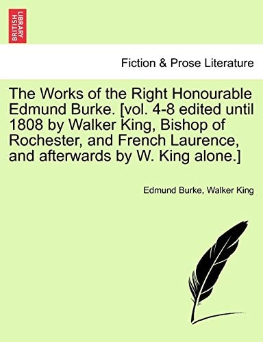 The Works of the Right Honourable Edmund Burke. [vol. 4-8 edited until 1808 by Walker King, Bishop of Rochester, and French Laurence, and afterwards by W. King alone.]