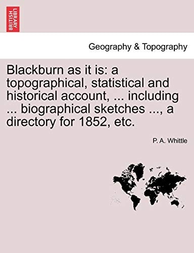 Blackburn as it is: a topographical, statistical and historical account, ... including ... biographical sketches ..., a directory for 1852, etc.