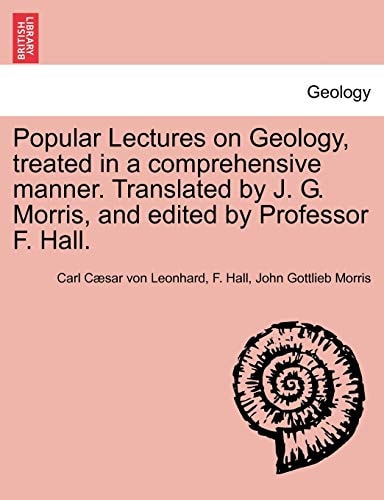Popular Lectures on Geology, treated in a comprehensive manner. Translated by J. G. Morris, and edited by Professor F. Hall.