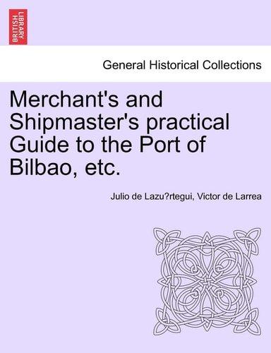 Merchant's and Shipmaster's practical Guide to the Port of Bilbao, etc.