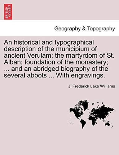 An historical and typographical description of the municipium of ancient Verulam; the martyrdom of St. Alban; foundation of the monastery; ... and an ... of the several abbots ... With engravings.