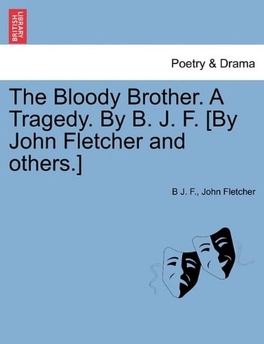 The Bloody Brother. A Tragedy. By B. J. F. [By John Fletcher and others.]