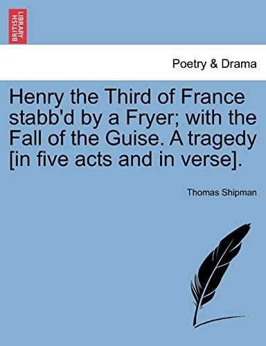 Henry the Third of France stabb'd by a Fryer; with the Fall of the Guise. A tragedy [in five acts and in verse].
