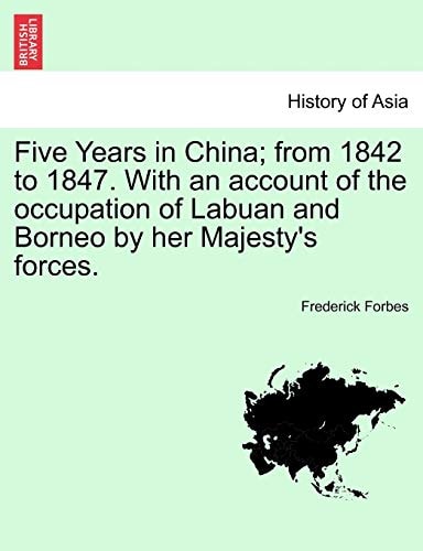 Five Years in China; from 1842 to 1847. With an account of the occupation of Labuan and Borneo by her Majesty's forces.