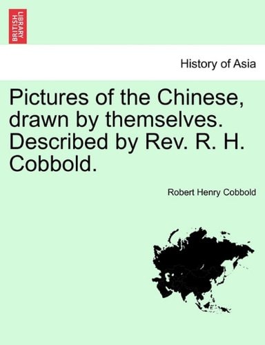 Pictures of the Chinese, drawn by themselves. Described by Rev. R. H. Cobbold.