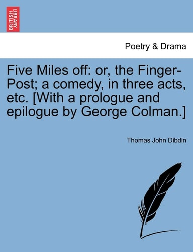 Five Miles off: or, the Finger-Post; a comedy, in three acts, etc. [With a prologue and epilogue by George Colman.]